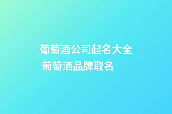 葡萄酒公司起名大全 葡萄酒品牌取名-第1张-公司起名-玄机派